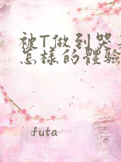 被T做到哭是种怎样的体验知乎