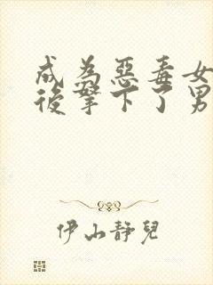 成为恶毒女配之后拿下了男主