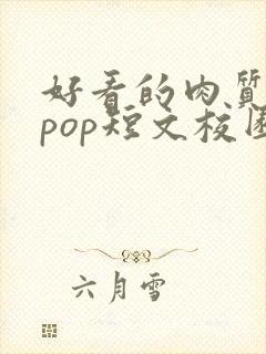 好看的肉质高的pop短文校园甜