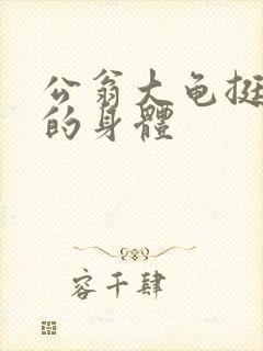 公翁大龟挺进我的身体