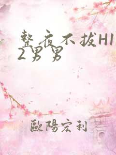 整夜不拔H1V2男男