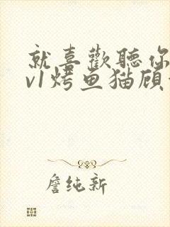 就喜欢听你叫1v1烤鱼猫顾浅浅