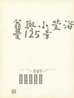 翁与小莹浴室欢爱125章