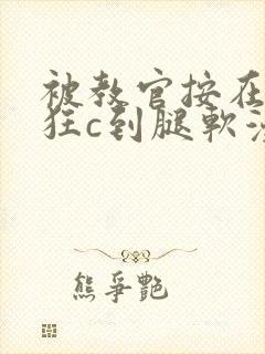 被教官按在寝室狂c到腿软漫画