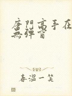 唐门高手在异世无弹窗