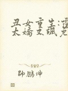 丑女重生:霍太太娇又飒免费阅读