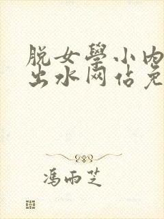 脱女学小内内摸出水网站免费