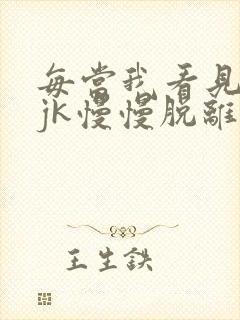 每当我看见她的jk慢慢脱离