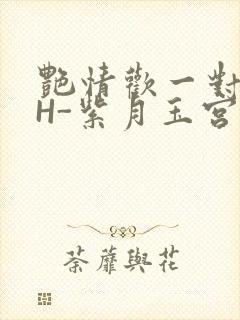 艳情欢一对一高H-紫月玉宫