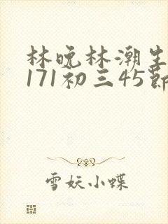 林晚林潮生if171初三45节