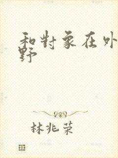 和对象在外面打野