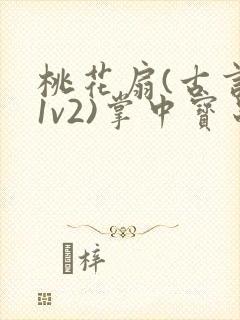 桃花扇(古言,1v2)掌中宝串串