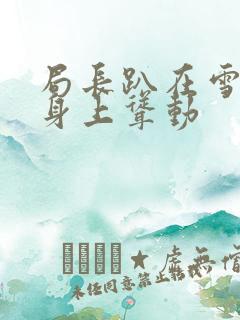 局长趴在雪白的身上耸动