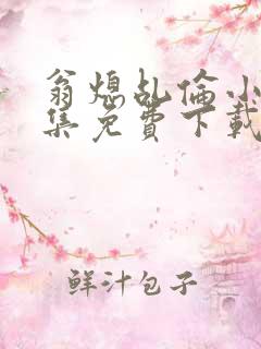 翁熄乩伦小说合集免费下载TXT