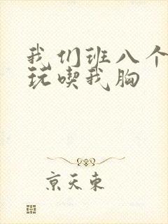 我们班八个男生玩吃我胸