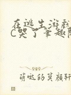 在逃生游戏里被C哭了笔趣阁