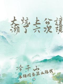 大炕上公让我高潮了六次视频