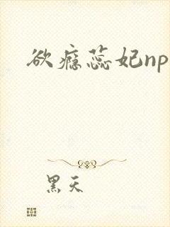 欲瘾蕊妃nph