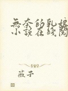 无奈的乳娘UC小说在线阅读