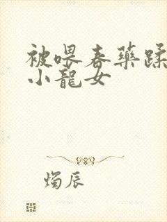 被喂春药蹂躏的小龙女