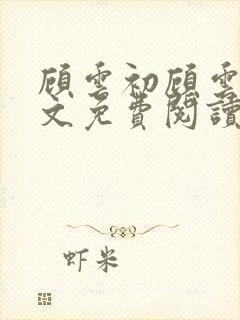 顾云初顾云书全文免费阅读最新章节