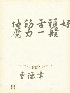 他的舌头好像有魔力一般