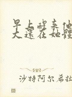 早上醒来他的巨大还在她体内