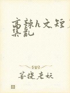 高辣h文短篇合集乱