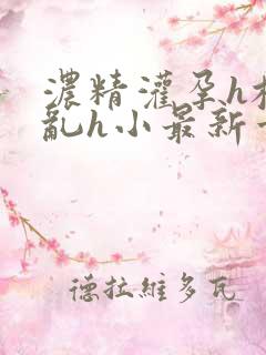 浓精灌孕h校园乱h小最新章节