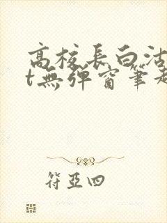 高校长白沽txt无弹窗笔趣阁