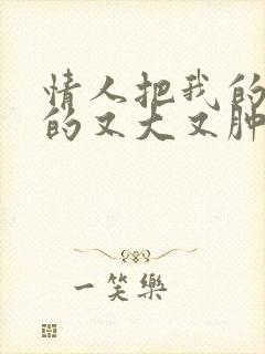 情人把我的奶吸的又大又肿