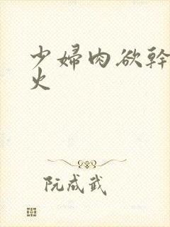 少妇肉欲干柴烈火