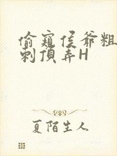 偷窥侯爷粗壮冲刺顶弄H