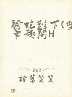 骑蛇难下(双)笔趣阁H