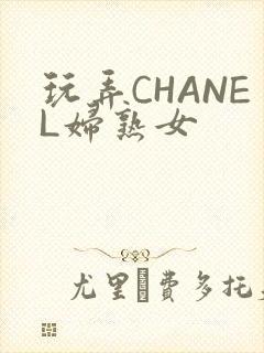 玩弄CHANEL妇熟女