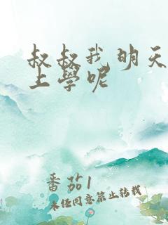 叔叔我明天还要上学呢