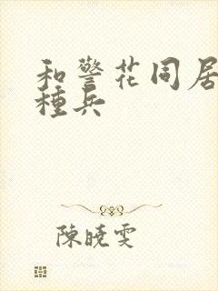 和警花同居的特种兵