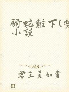 骑蛇难下(双)小说