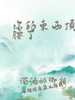 你的东西顶到我腰了