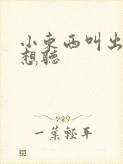 小东西叫出来我想听