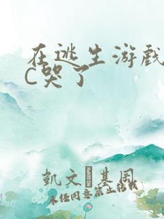 在逃生游戏里被C哭了