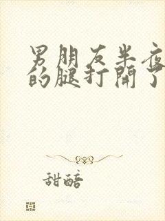 男朋友半夜把我的腿打开了