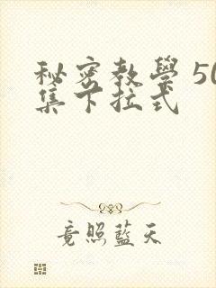 秘密教学 50集下拉式