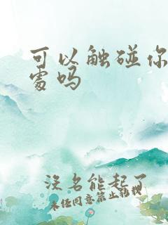 可以触碰你的深处吗