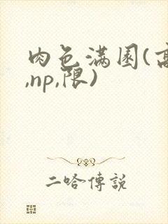 肉色满园(高h,np,限)