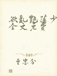 欲乱艳荡少寡妇全文免费