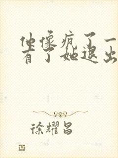 他像疯了一样占有了她退出