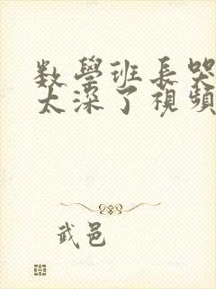 数学班长哭着说太深了视频