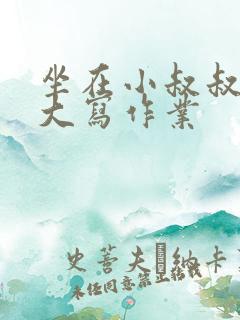 坐在小叔叔的巨大写作业