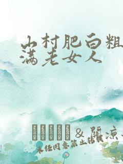 山村肥白粗腿丰满老女人